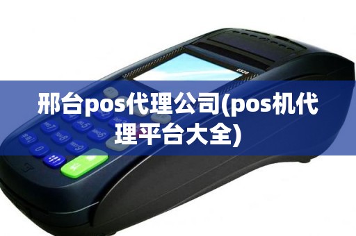 邢台pos代理公司(pos机代理平台大全)