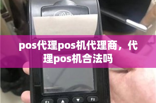 pos代理pos机代理商，代理pos机合法吗