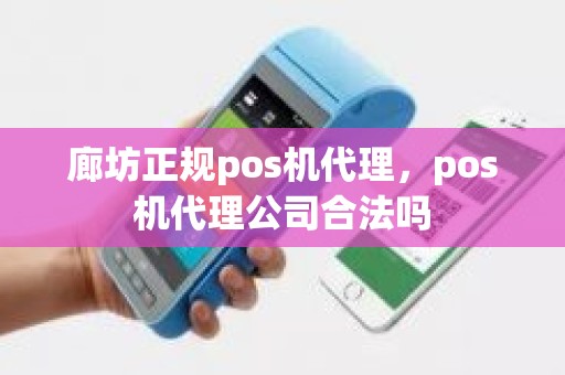 廊坊正规pos机代理，pos机代理公司合法吗