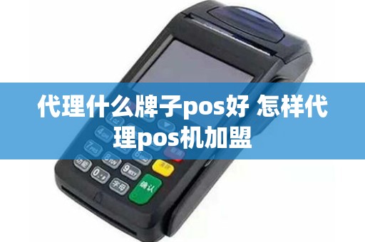 代理什么牌子pos好 怎样代理pos机加盟
