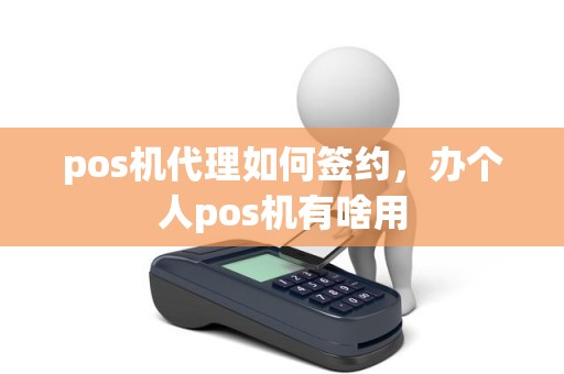 pos机代理如何签约，办个人pos机有啥用