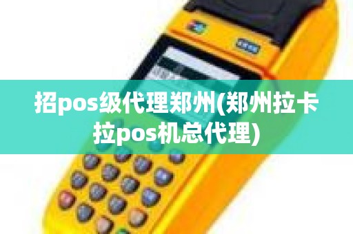 招pos级代理郑州(郑州拉卡拉pos机总代理)