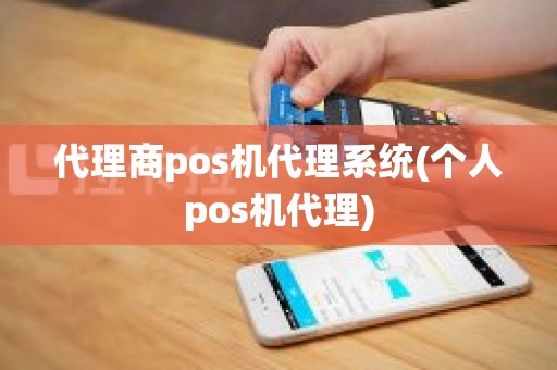 代理商pos机代理系统(个人pos机代理)