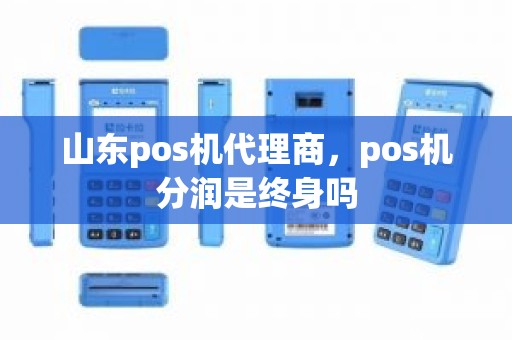 山东pos机代理商，pos机分润是终身吗