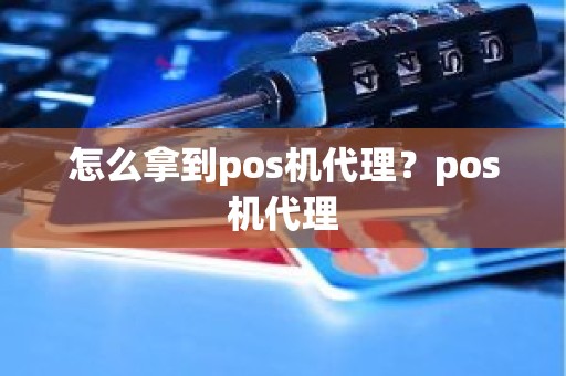 怎么拿到pos机代理？pos机代理