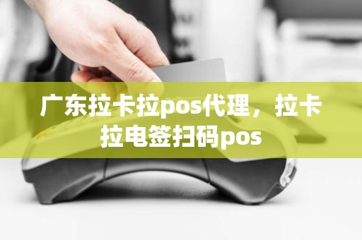 广东拉卡拉pos代理，拉卡拉电签扫码pos