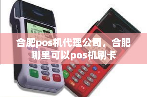 合肥pos机代理公司，合肥哪里可以pos机刷卡