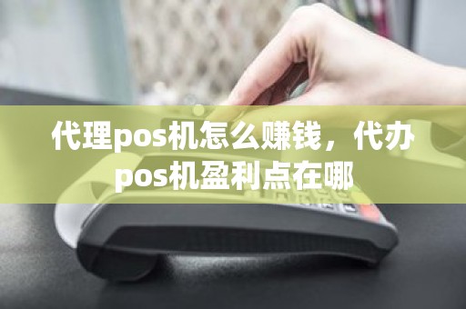 代理pos机怎么赚钱，代办pos机盈利点在哪