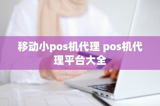 移动小pos机代理 pos机代理平台大全