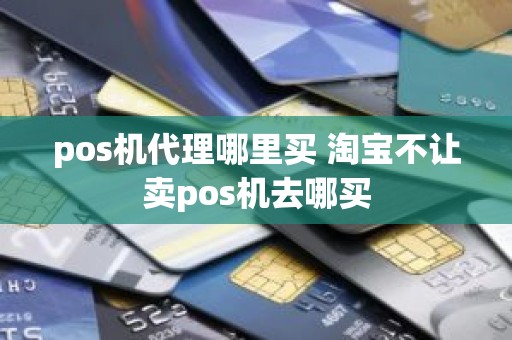 pos机代理哪里买 淘宝不让卖pos机去哪买