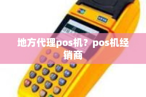 地方代理pos机？pos机经销商