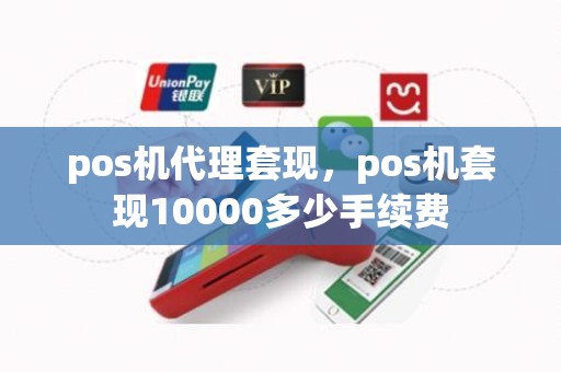 pos机代理套现，pos机套现10000多少手续费