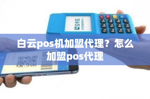 白云pos机加盟代理？怎么加盟pos代理