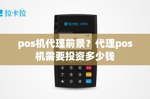 pos机代理前景？代理pos机需要投资多少钱