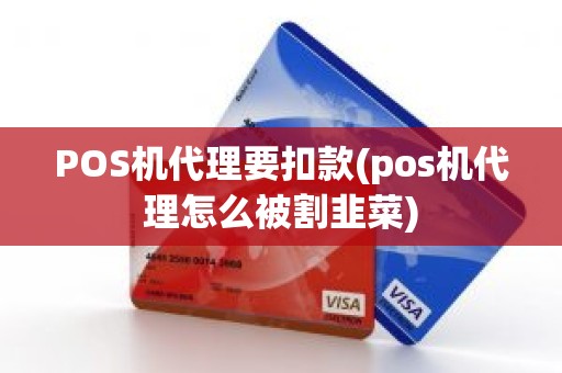 POS机代理要扣款(pos机代理怎么被割韭菜) POS机代理要扣款(pos机代理怎么被割韭菜)