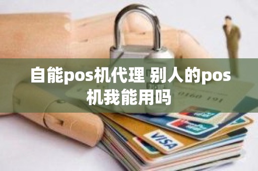 自能pos机代理 别人的pos机我能用吗