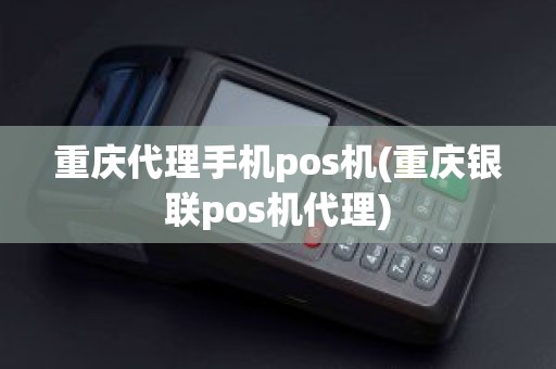 重庆代理手机pos机(重庆银联pos机代理)