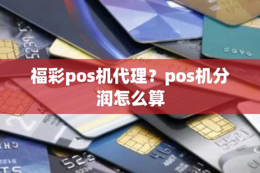 福彩pos机代理？pos机分润怎么算