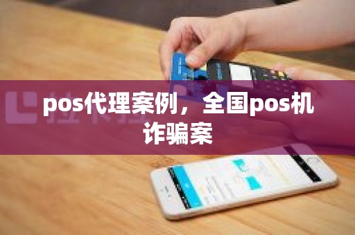 pos代理案例，全国pos机诈骗案