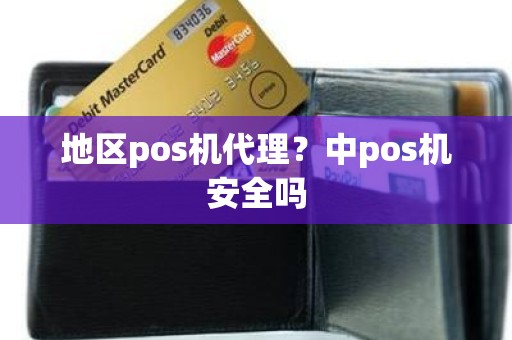 地区pos机代理？中pos机安全吗