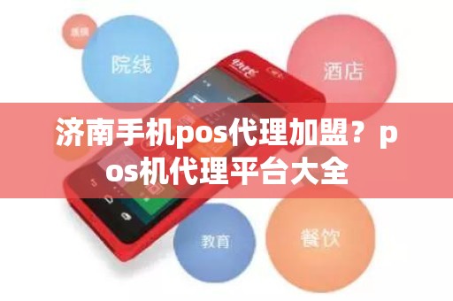 济南手机pos代理加盟？pos机代理平台大全