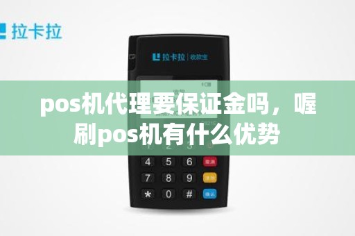 pos机代理要保证金吗，喔刷pos机有什么优势