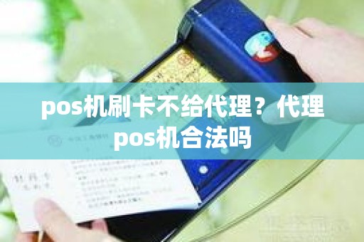 pos机刷卡不给代理？代理pos机合法吗