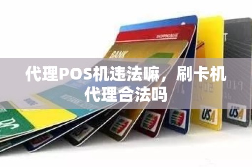 代理POS机违法嘛，刷卡机代理合法吗