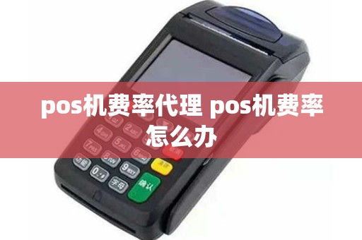 pos机费率代理 pos机费率怎么办