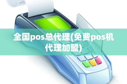 全国pos总代理(免费pos机代理加盟)