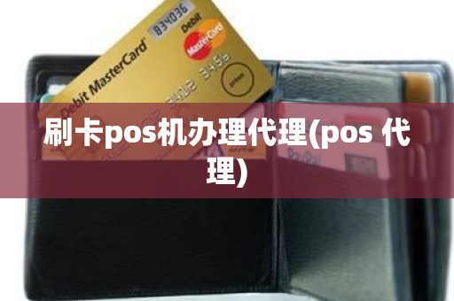 刷卡pos机办理代理(pos 代理)