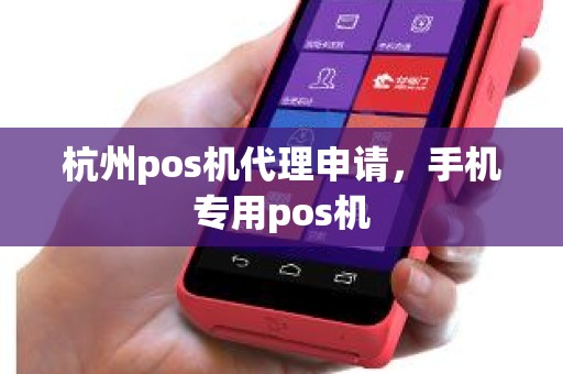 杭州pos机代理申请，手机专用pos机