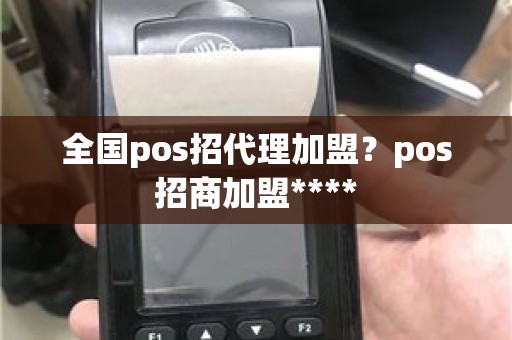 全国pos招代理加盟？pos招商加盟****