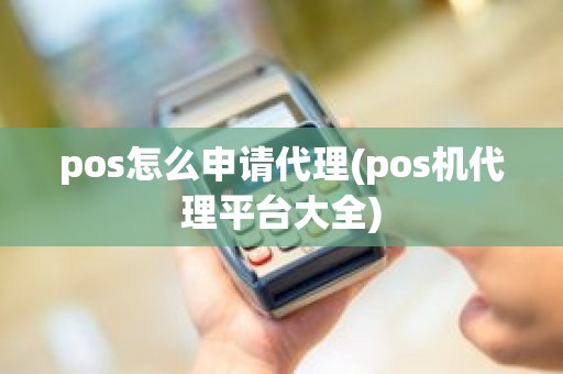 pos怎么申请代理(pos机代理平台大全)