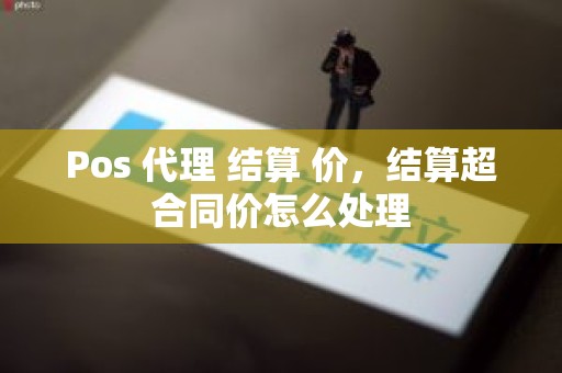 Pos 代理 结算 价，结算超合同价怎么处理