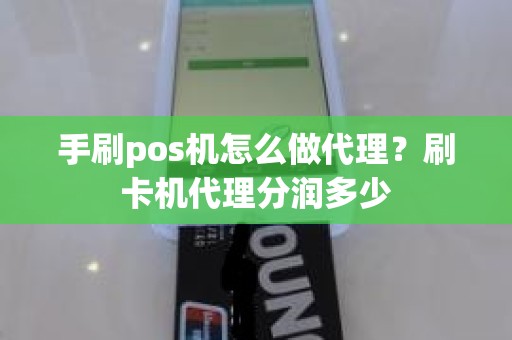 手刷pos机怎么做代理？刷卡机代理分润多少