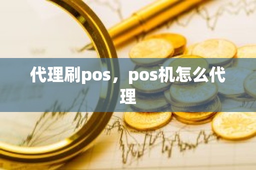 代理刷pos，pos机怎么代理