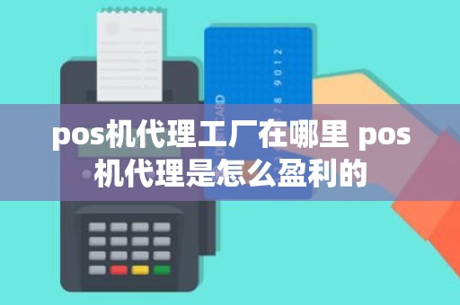 pos机代理工厂在哪里 pos机代理是怎么盈利的