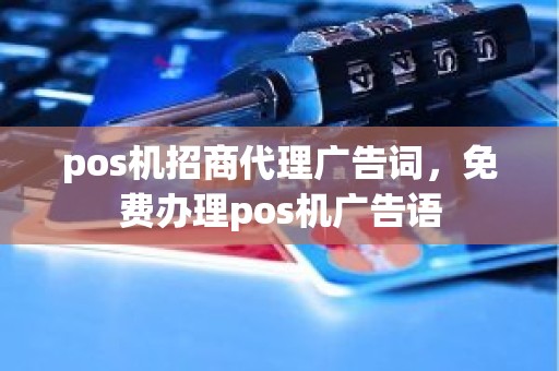 pos机招商代理广告词，免费办理pos机广告语