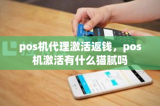 pos机代理激活返钱，pos机激活有什么猫腻吗