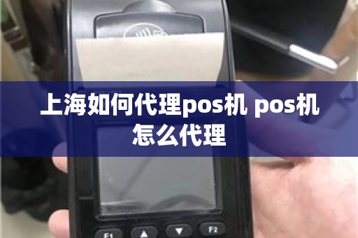 上海如何代理pos机 pos机怎么代理