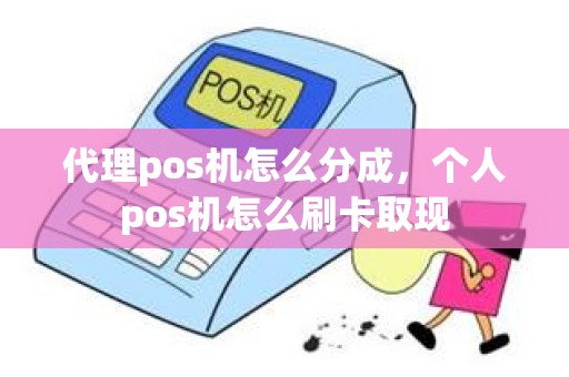 代理pos机怎么分成，个人pos机怎么刷卡取现