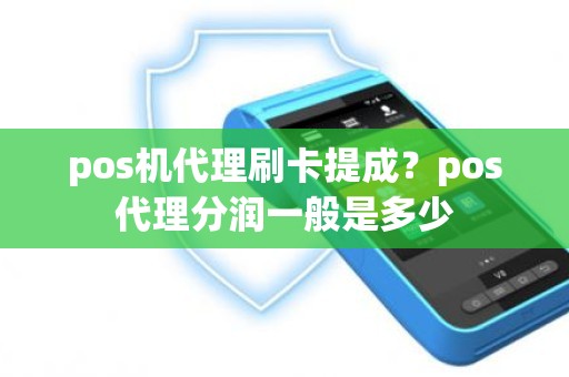 pos机代理刷卡提成？pos代理分润一般是多少