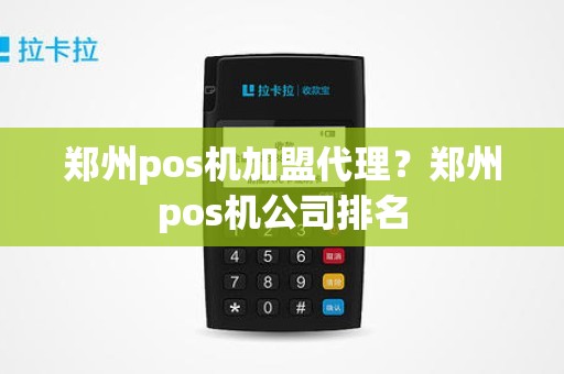 郑州pos机加盟代理？郑州pos机公司排名