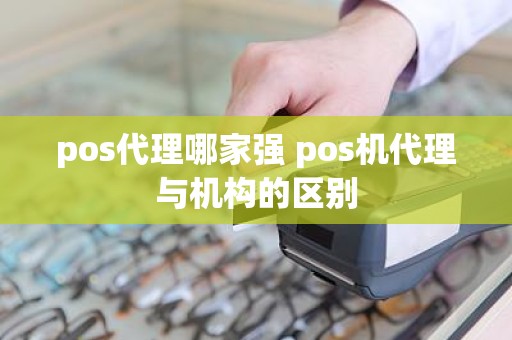 pos代理哪家强 pos机代理与机构的区别