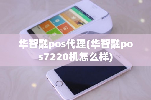 华智融pos代理(华智融pos7220机怎么样)