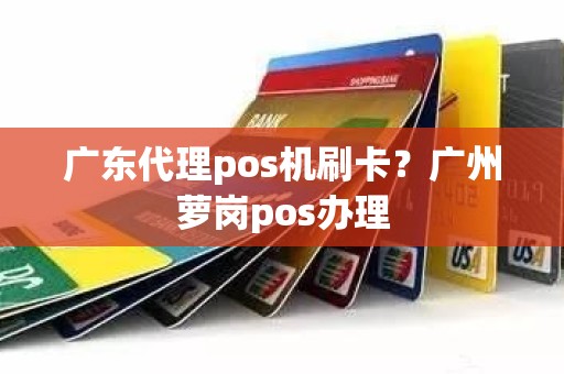 广东代理pos机刷卡？广州萝岗pos办理