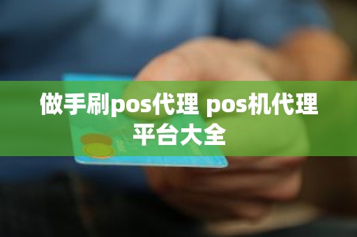 做手刷pos代理 pos机代理平台大全