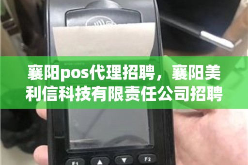 襄阳pos代理招聘，襄阳美利信科技有限责任公司招聘