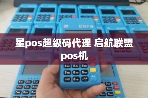 星pos超级码代理 启航联盟pos机